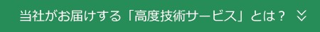 当社がお届けする「高度技術サービス」とは？